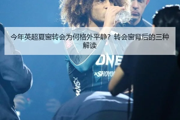 今年英超夏窗转会为何格外平静？转会窗背后的三种解读