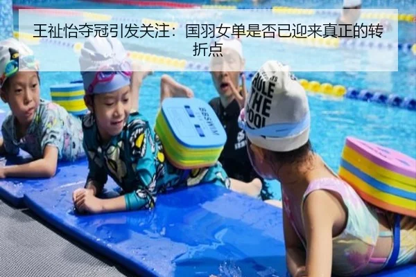 王祉怡夺冠引发关注：国羽女单是否已迎来真正的转折点